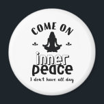 Funny Sarcastic Yoga Meditation Inner Peace Zen Magnet<br><div class="desc">Come on inner peace. I don't have all day. Funny and sarcastic yoga design for your yoga class. Cool and humourous quote merchandise to wear during your meditation. Perfect for those who do yoga to achieve inner piece and zen in life. Great Christmas gift and birthday present for family and...</div>