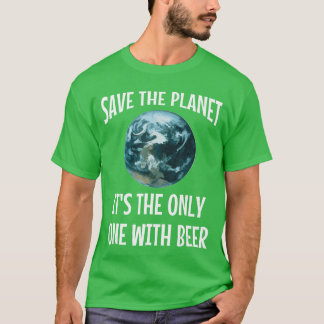 Funny Save the Planet Its The Only One with Beer G T-Shirt