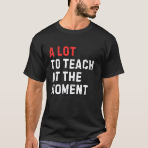 Funny Saying A Lot To Teach At The Moment Teacher T-Shirt
