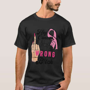 Funny Saying Hey Cancer You Cked The Wrong T-Shirt