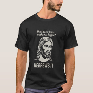 Funny Saying How Does Jesus Make Coffee Hebrews it T-Shirt