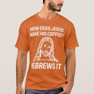 Funny Saying How Does Jesus Make Coffee Hebrews it T-Shirt