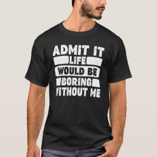 Funny Saying Humour Admit It Life Would Be Boring T-Shirt