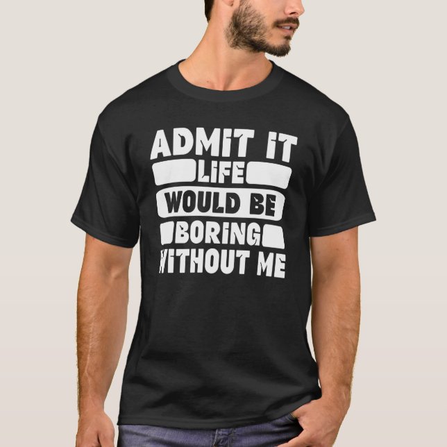 Funny Saying Humour Admit It Life Would Be Boring  T-Shirt (Front)
