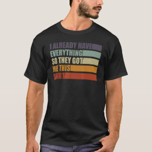 Funny Saying I Already Have Everything So They Jus T-Shirt