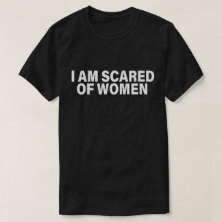 Funny Saying I Am Scared Of Women T-Shirt