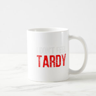 Funny Saying I Don't Feel Tardy Men Women  Coffee Mug