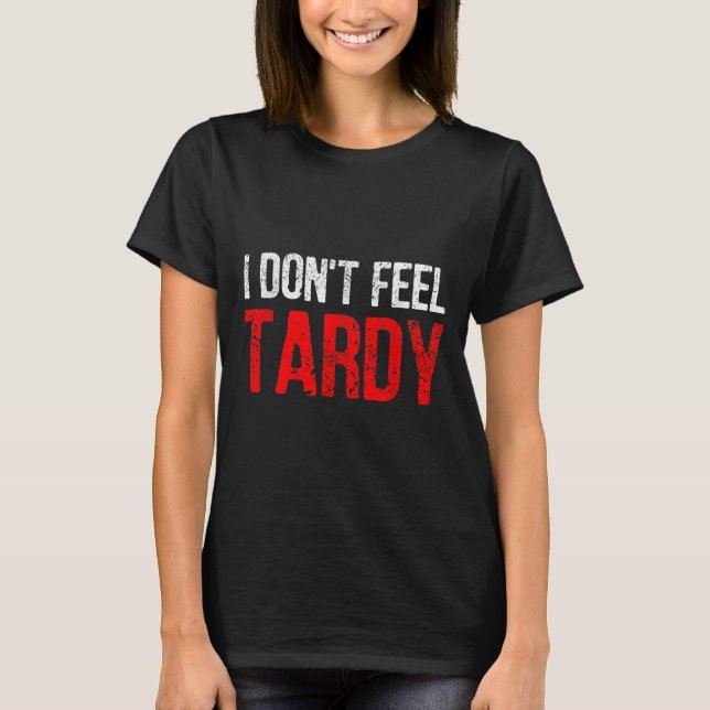 Funny Saying I Don't Feel Tardy Men Women  T-Shirt (Front)