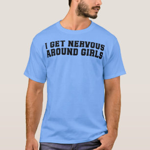 Funny Saying I Get Nervous Around Girls T-Shirt