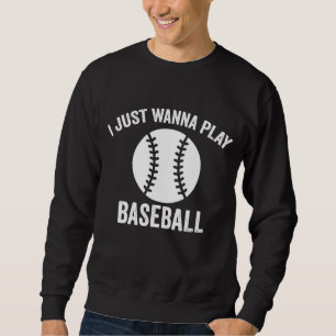 Funny Saying I Just Wanna Play Baseball Player Sweatshirt
