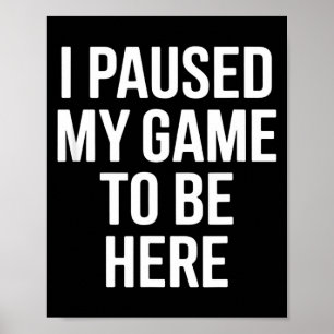 Funny saying i paused my game to be here sarcastic poster