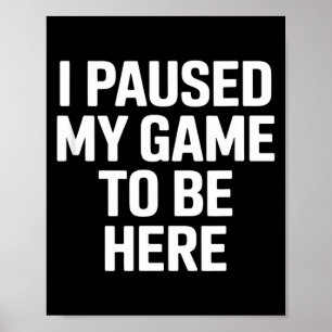 Funny saying i paused my game to be here sarcastic poster