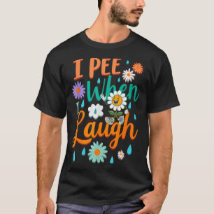 Funny Saying I Pee When I Laugh Flower Fun Pun Gag T-Shirt
