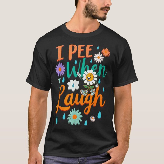 Funny Saying I Pee When I Laugh Flower Fun Pun Gag T-Shirt (Front)