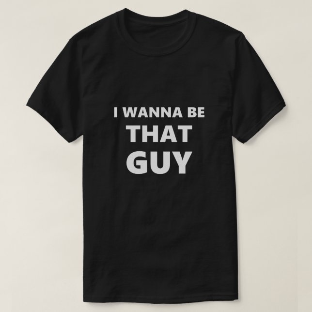 Funny Saying I Wanna Be That Guy Humour Humourous T-Shirt (Design Front)
