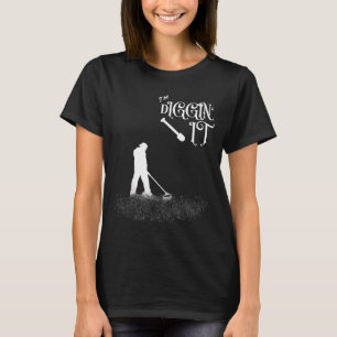 Funny Saying Im Diggin It - Metal Detector, Hobbyi T-Shirt