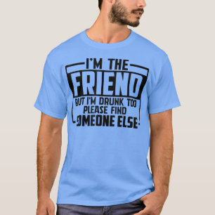 Funny Saying I'm The Friend But I'm Drunk Too  T-Shirt
