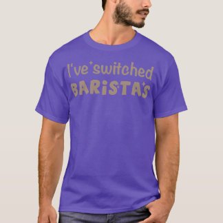 Funny Saying Ix27ve switched baristasI switched ba T-Shirt