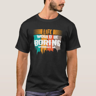 Funny Saying LIFE WOULD BE BORING WITHOUT ME Novel T-Shirt