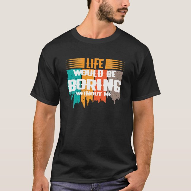 Funny Saying LIFE WOULD BE BORING WITHOUT ME Novel T-Shirt (Front)