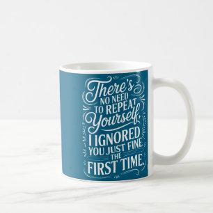 Funny Saying No Need Repeat Yourself I Ignored You Coffee Mug