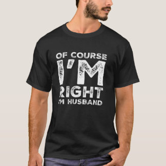 Funny Saying Of Course I m Right Husband Birthday  T-Shirt