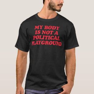 Funny Saying Sarcasm My Body Is Not A Political Pl T-Shirt