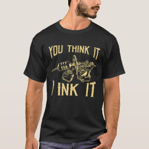 Funny Saying Tattoo Artist Yout Think It I Ink It T-Shirt