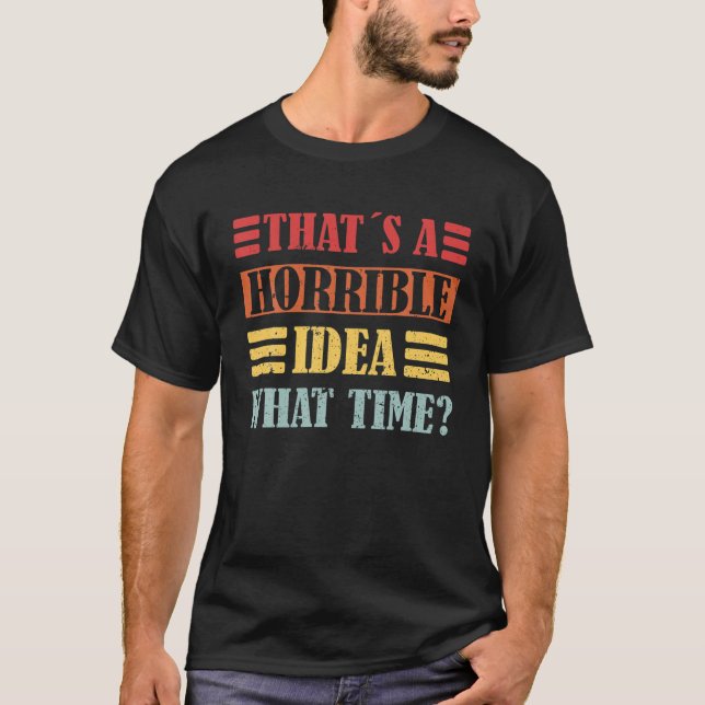 Funny Saying That´S A Horrible Idea What Time T-Shirt (Front)