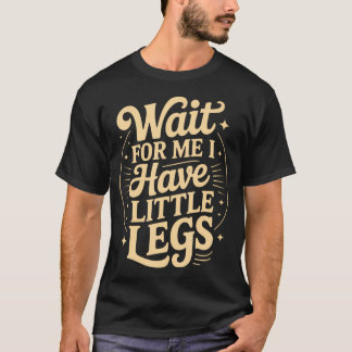Funny Saying Wait For Me I Have Little Legs Funny T-Shirt