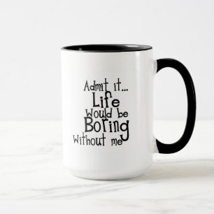 FUNNY SAYINGS ADMIT LIFE BORING WITHOUT ME COMMENT MUG