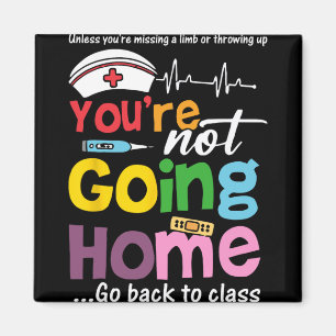Funny School Nurse - You're Not Going Home Go Ck T Magnet