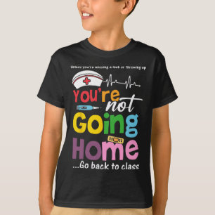 Funny School Nurse - You're Not Going Home Go Ck T T-Shirt