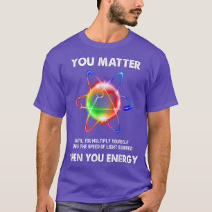 Funny Science Atom Science You Matter Energy Physi T-Shirt