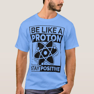 Funny Science Be Like a Proton Stay Positive743 T-Shirt