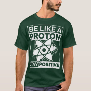 Funny Science Be Like a Proton Stay Positive744 T-Shirt
