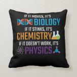 Funny Science Biology Chemistry Physics Teacher Cushion<br><div class="desc">If it moves,  it's biology,  if it stinks,  it's chemistry,  if it doesn't work,  it's physics. Funny science Gift for Scientist Teacher. Ideal for school,  class and office.</div>