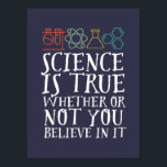 Funny Science Is True Geek and Nerd Scientist Poster<br><div class="desc">Science Is True Whether Or Not You Believe In It. Inspirational science design for those who believe in scientific proof, lab experiment and research. Cool motivational merchandise for science teacher, scientist and students. Perfect for science geek, nerd, high school teacher and student who love biology, physics and chemistry. Great Christmas...</div>