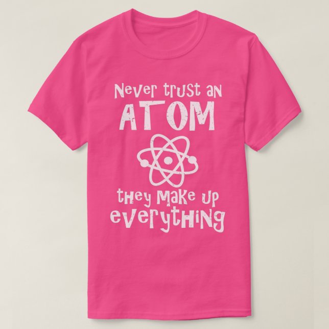 Funny Science Joke Never Trust An Atom They Make U T-Shirt (Design Front)