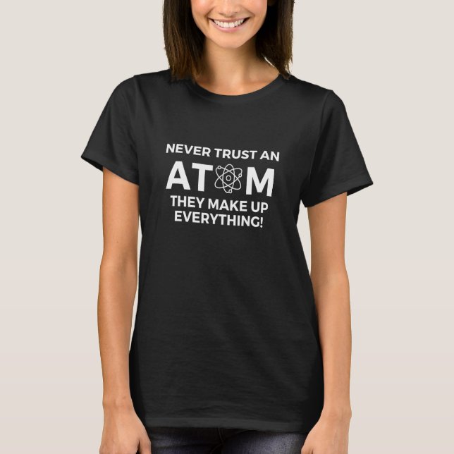 Funny Science Shirts Never Trust an Atom They Make (Front)