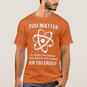 Funny Science You Matter You Energy Funny Physicis T-Shirt