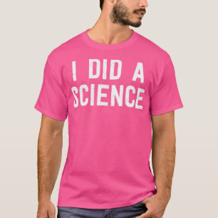 Funny Scientist Nerd I Did A Science T-Shirt