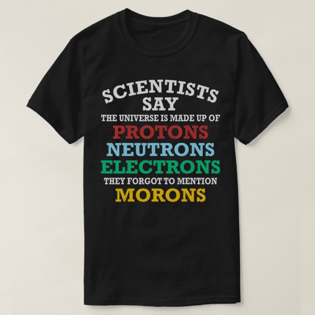 Funny Scientists Say The Universe Is Made Up Of Pr T-Shirt (Design Front)