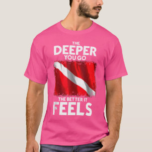 Funny Scuba Diving Diver Dive The Deeper You Go Th T-Shirt