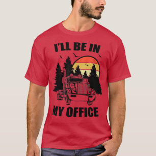 Funny Semi Truck Driver Ill Be In My Office Trucke T-Shirt