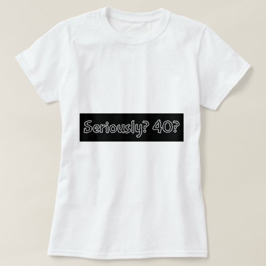 Funny Seriously 40 Happy Birthday Tee for a Woman