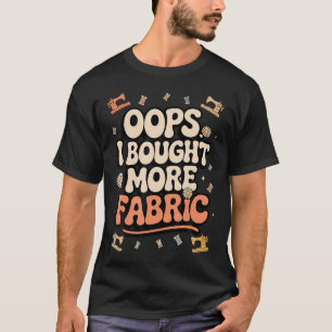 Funny Sewing And Quilting Lover Oops I Bought More T-Shirt