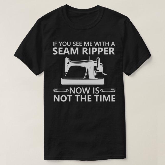Funny Sewing If You See Me A Seam Ripper Now Is No T-Shirt (Design Front)