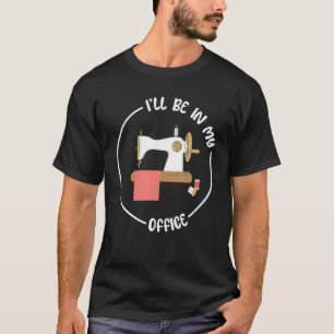 funny sewing i'll be in my office sewing machine T-Shirt
