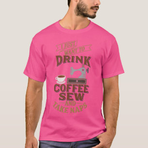 Funny Sewing Just Want Sew Drink Coffee Take Naps  T-Shirt